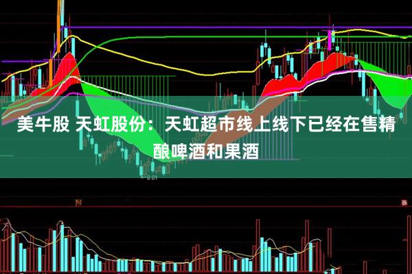 美牛股 天虹股份：天虹超市线上线下已经在售精酿啤酒和果酒