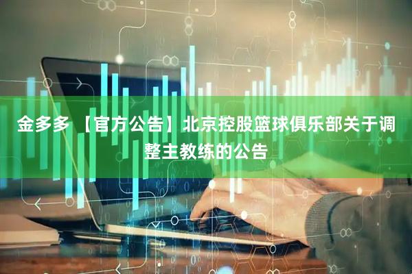 金多多 【官方公告】北京控股篮球俱乐部关于调整主教练的公告