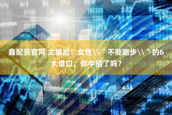 鑫配资官网 太尴尬！女性\＂不能跑步\＂的6大借口，你中招了吗？