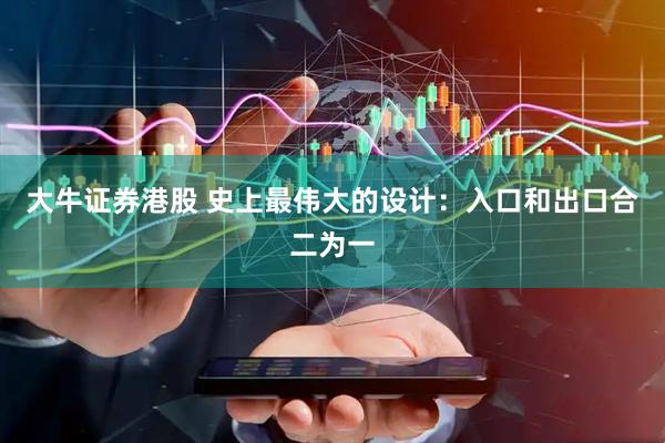 大牛证券港股 史上最伟大的设计：入口和出口合二为一
