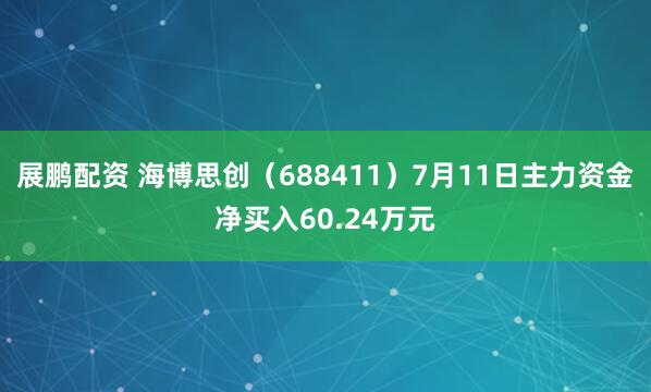 展鹏配资 海博思创（688411）7月11日主力资金净买入60.24万元