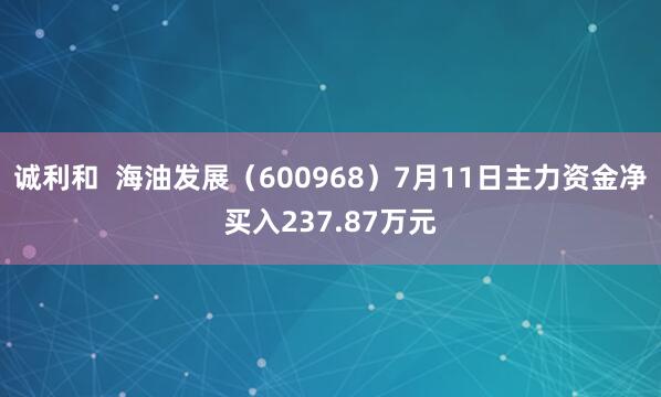 诚利和  海油发展（600968）7月11日主力资金净买入237.87万元