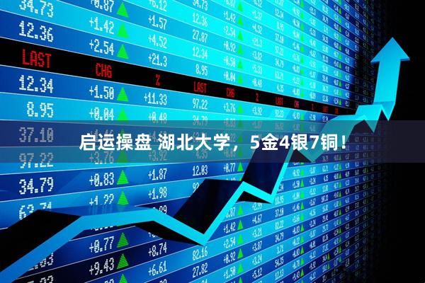 启运操盘 湖北大学，5金4银7铜！