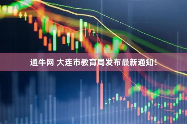 通牛网 大连市教育局发布最新通知！