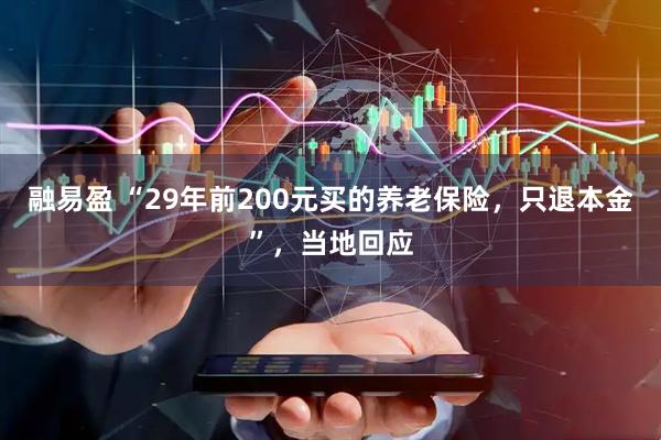 融易盈 “29年前200元买的养老保险，只退本金”，当地回应