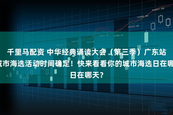 千里马配资 中华经典诵读大会（第三季）广东站各城市海选活动时间确定！快来看看你的城市海选日在哪天？