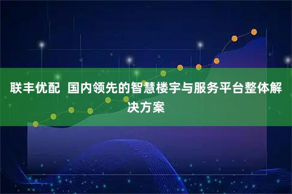 联丰优配  国内领先的智慧楼宇与服务平台整体解决方案