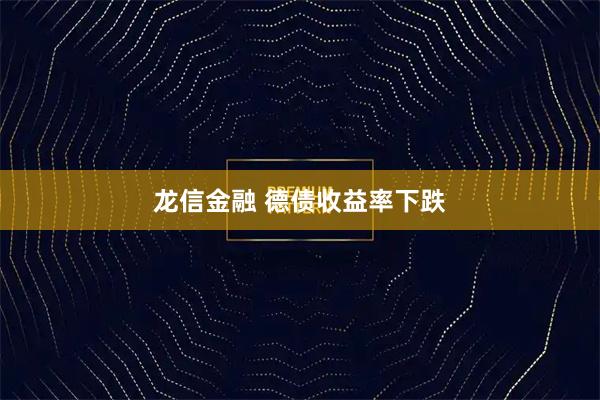 龙信金融 德债收益率下跌