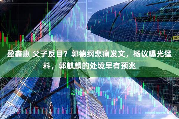 盈鑫惠 父子反目？郭德纲悲痛发文，杨议曝光猛料，郭麒麟的处境早有预兆